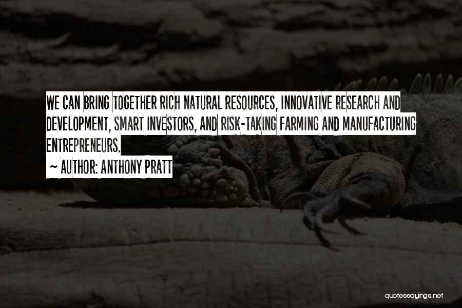 Anthony Pratt Quotes: We Can Bring Together Rich Natural Resources, Innovative Research And Development, Smart Investors, And Risk-taking Farming And Manufacturing Entrepreneurs.