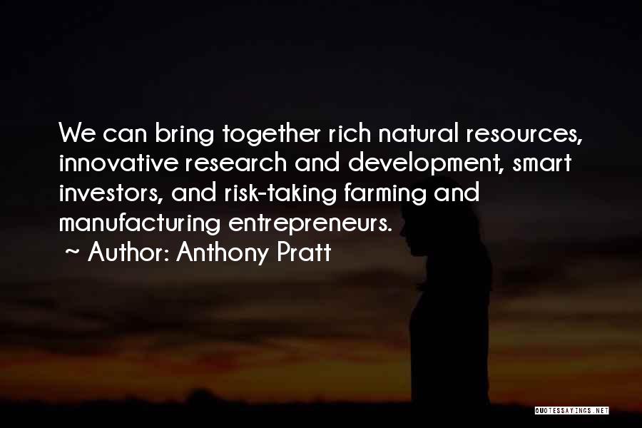 Anthony Pratt Quotes: We Can Bring Together Rich Natural Resources, Innovative Research And Development, Smart Investors, And Risk-taking Farming And Manufacturing Entrepreneurs.