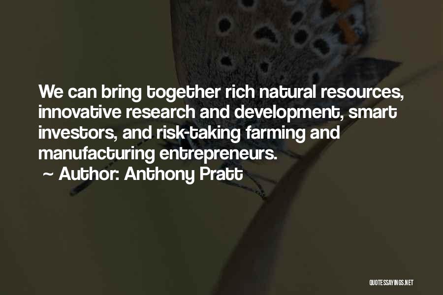 Anthony Pratt Quotes: We Can Bring Together Rich Natural Resources, Innovative Research And Development, Smart Investors, And Risk-taking Farming And Manufacturing Entrepreneurs.
