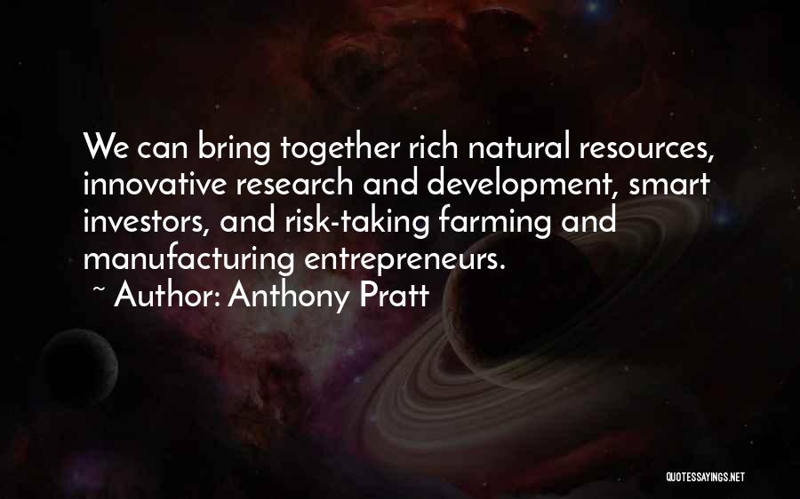 Anthony Pratt Quotes: We Can Bring Together Rich Natural Resources, Innovative Research And Development, Smart Investors, And Risk-taking Farming And Manufacturing Entrepreneurs.
