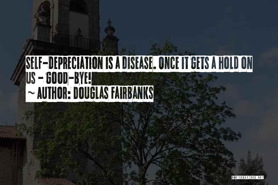 Douglas Fairbanks Quotes: Self-depreciation Is A Disease. Once It Gets A Hold On Us - Good-bye!