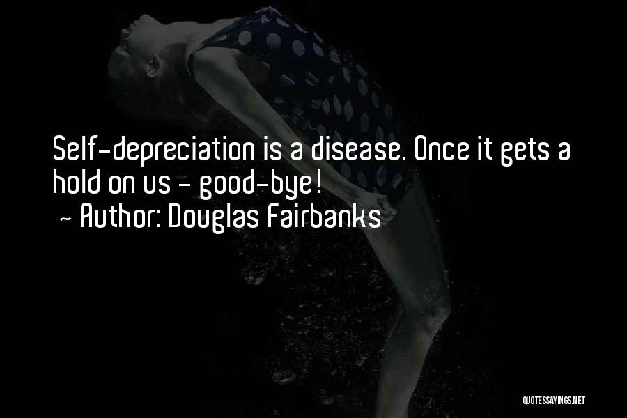 Douglas Fairbanks Quotes: Self-depreciation Is A Disease. Once It Gets A Hold On Us - Good-bye!