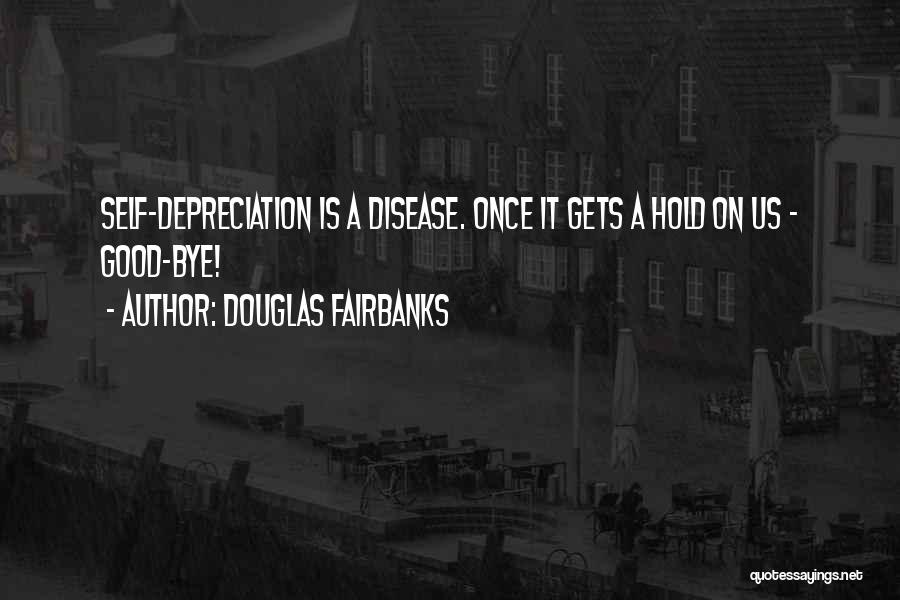 Douglas Fairbanks Quotes: Self-depreciation Is A Disease. Once It Gets A Hold On Us - Good-bye!