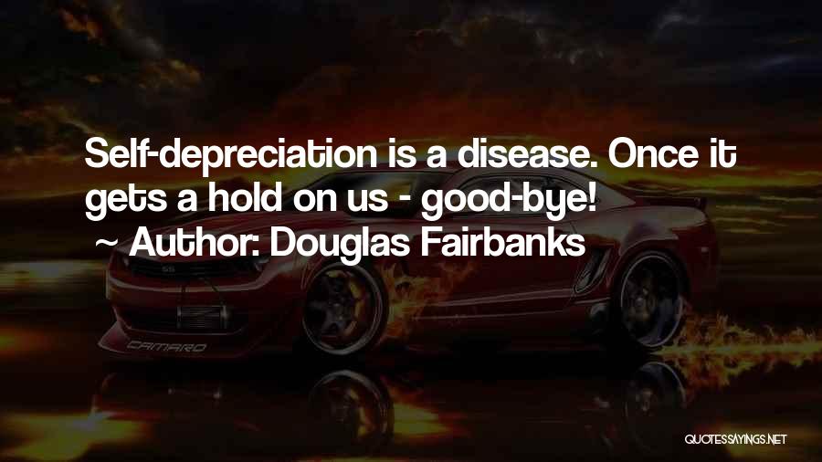 Douglas Fairbanks Quotes: Self-depreciation Is A Disease. Once It Gets A Hold On Us - Good-bye!