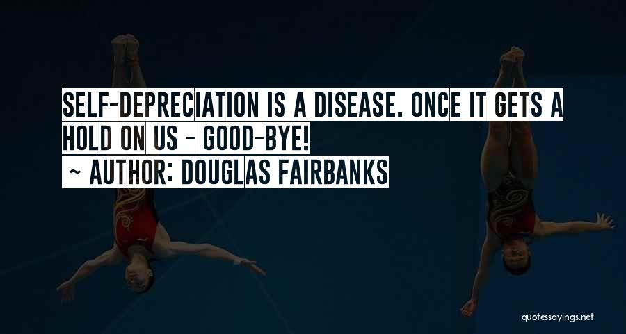 Douglas Fairbanks Quotes: Self-depreciation Is A Disease. Once It Gets A Hold On Us - Good-bye!