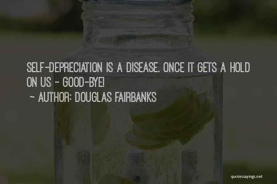 Douglas Fairbanks Quotes: Self-depreciation Is A Disease. Once It Gets A Hold On Us - Good-bye!