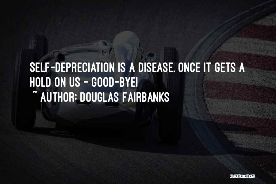 Douglas Fairbanks Quotes: Self-depreciation Is A Disease. Once It Gets A Hold On Us - Good-bye!