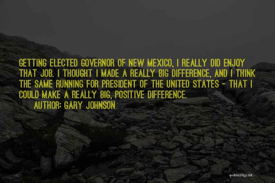 Gary Johnson Quotes: Getting Elected Governor Of New Mexico, I Really Did Enjoy That Job. I Thought I Made A Really Big Difference,