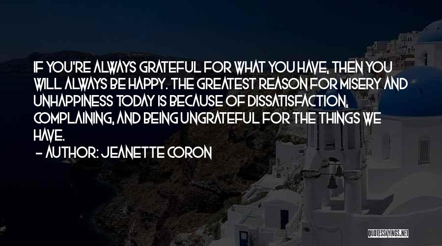 Jeanette Coron Quotes: If You're Always Grateful For What You Have, Then You Will Always Be Happy. The Greatest Reason For Misery And