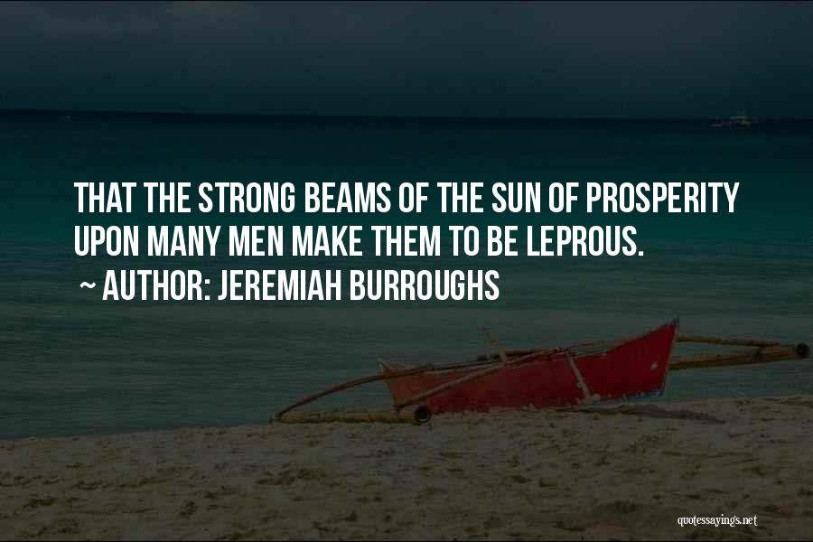 Jeremiah Burroughs Quotes: That The Strong Beams Of The Sun Of Prosperity Upon Many Men Make Them To Be Leprous.
