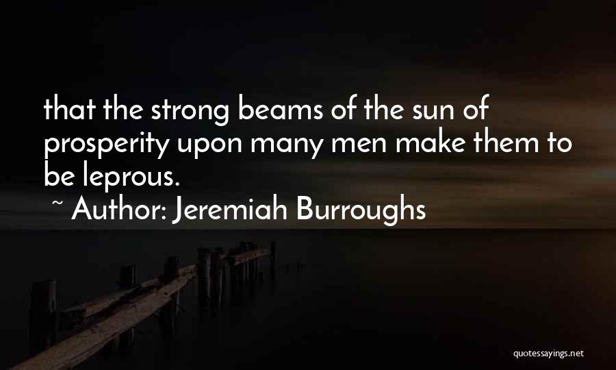 Jeremiah Burroughs Quotes: That The Strong Beams Of The Sun Of Prosperity Upon Many Men Make Them To Be Leprous.