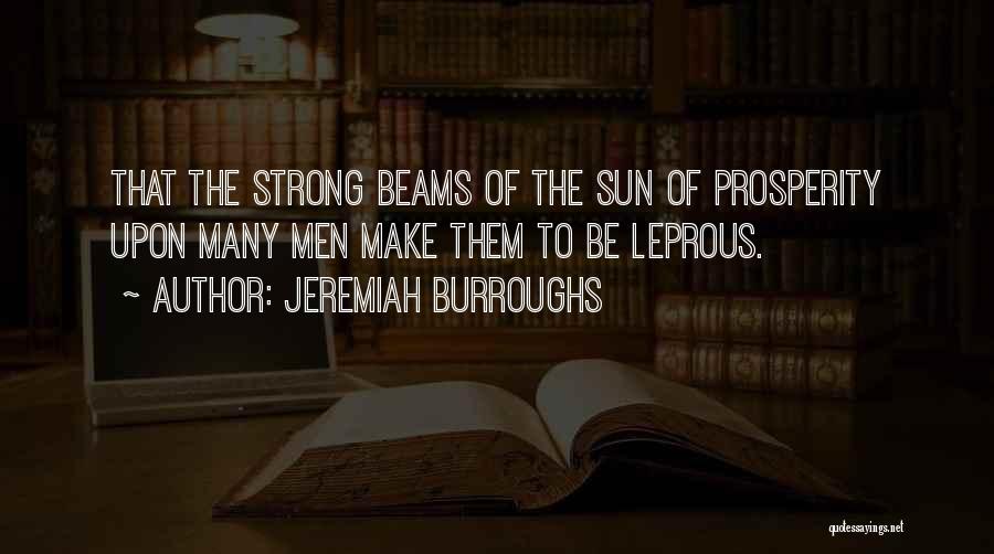 Jeremiah Burroughs Quotes: That The Strong Beams Of The Sun Of Prosperity Upon Many Men Make Them To Be Leprous.
