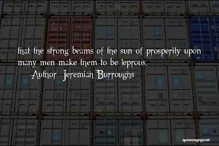Jeremiah Burroughs Quotes: That The Strong Beams Of The Sun Of Prosperity Upon Many Men Make Them To Be Leprous.