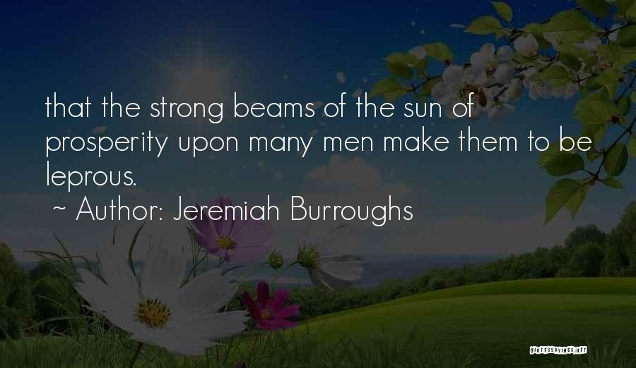 Jeremiah Burroughs Quotes: That The Strong Beams Of The Sun Of Prosperity Upon Many Men Make Them To Be Leprous.