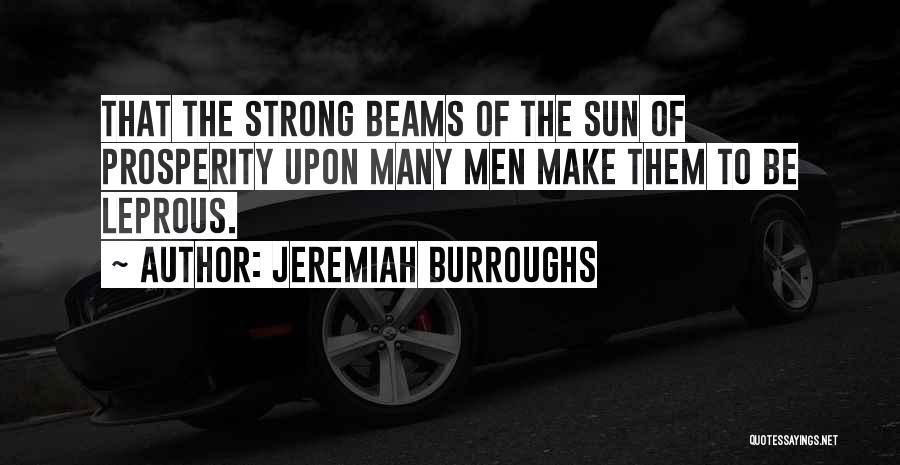 Jeremiah Burroughs Quotes: That The Strong Beams Of The Sun Of Prosperity Upon Many Men Make Them To Be Leprous.