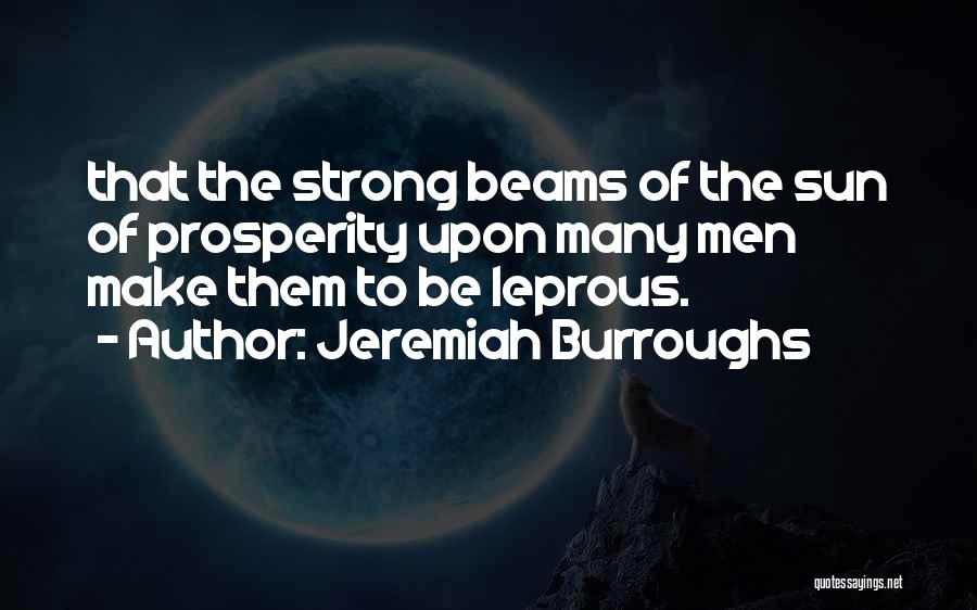 Jeremiah Burroughs Quotes: That The Strong Beams Of The Sun Of Prosperity Upon Many Men Make Them To Be Leprous.