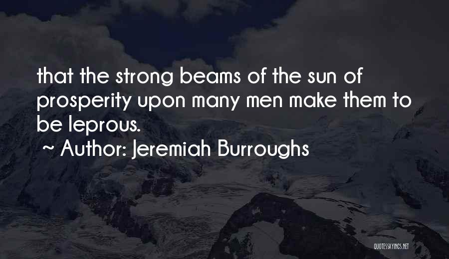 Jeremiah Burroughs Quotes: That The Strong Beams Of The Sun Of Prosperity Upon Many Men Make Them To Be Leprous.