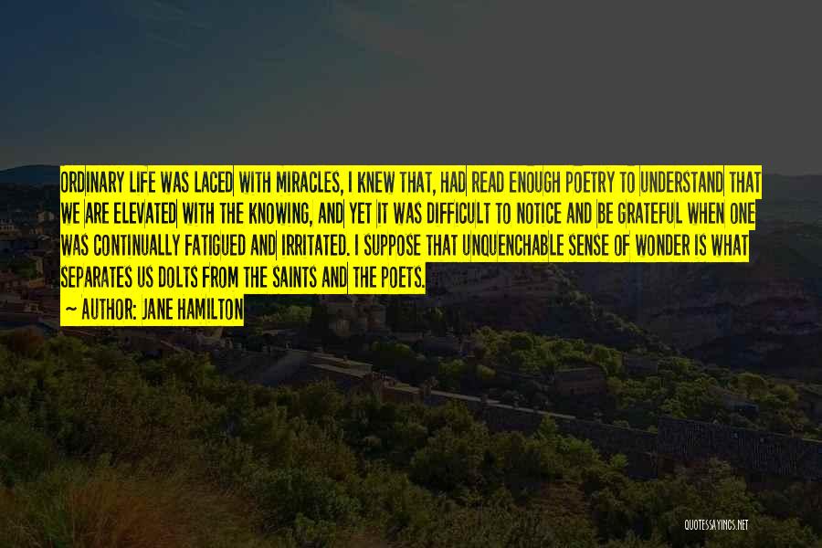 Jane Hamilton Quotes: Ordinary Life Was Laced With Miracles, I Knew That, Had Read Enough Poetry To Understand That We Are Elevated With