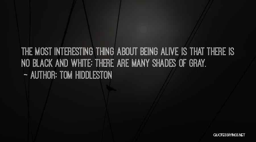 Tom Hiddleston Quotes: The Most Interesting Thing About Being Alive Is That There Is No Black And White; There Are Many Shades Of