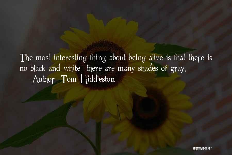 Tom Hiddleston Quotes: The Most Interesting Thing About Being Alive Is That There Is No Black And White; There Are Many Shades Of
