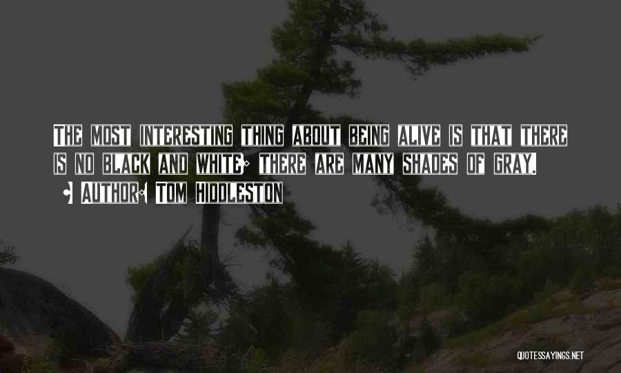 Tom Hiddleston Quotes: The Most Interesting Thing About Being Alive Is That There Is No Black And White; There Are Many Shades Of