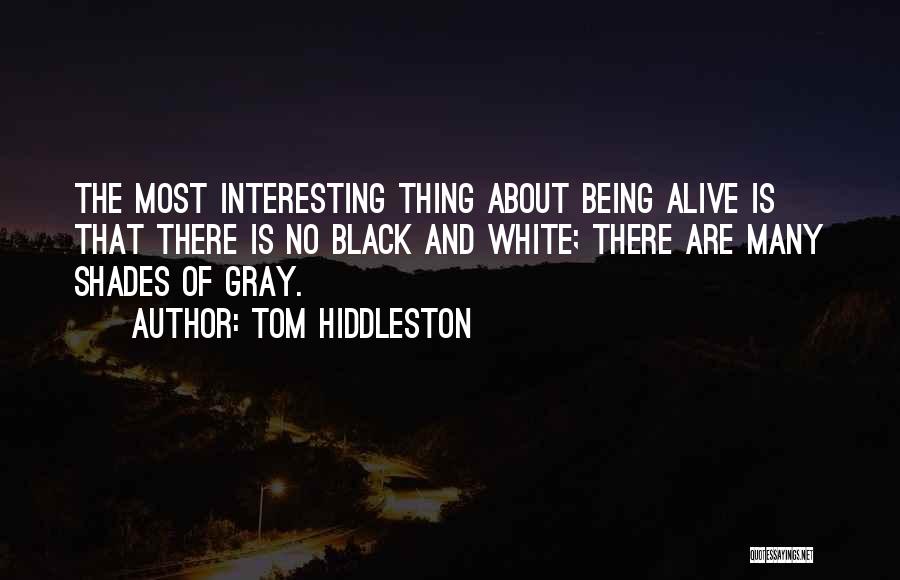 Tom Hiddleston Quotes: The Most Interesting Thing About Being Alive Is That There Is No Black And White; There Are Many Shades Of