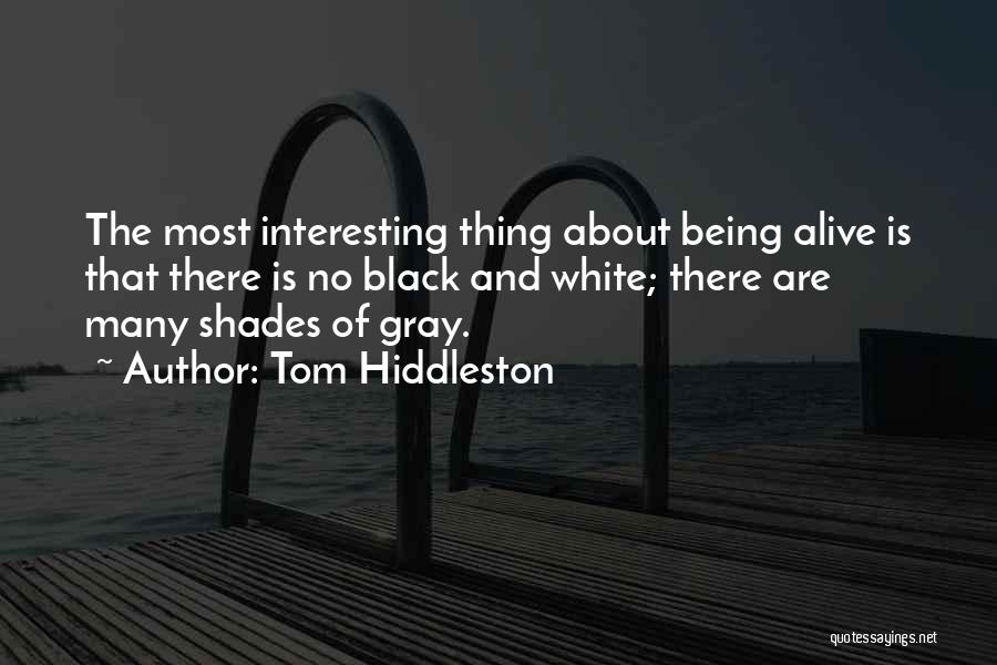 Tom Hiddleston Quotes: The Most Interesting Thing About Being Alive Is That There Is No Black And White; There Are Many Shades Of