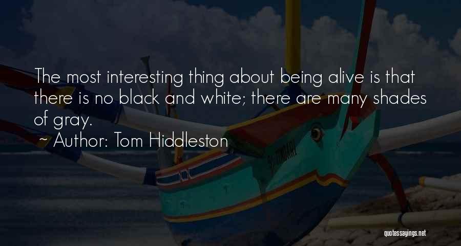 Tom Hiddleston Quotes: The Most Interesting Thing About Being Alive Is That There Is No Black And White; There Are Many Shades Of