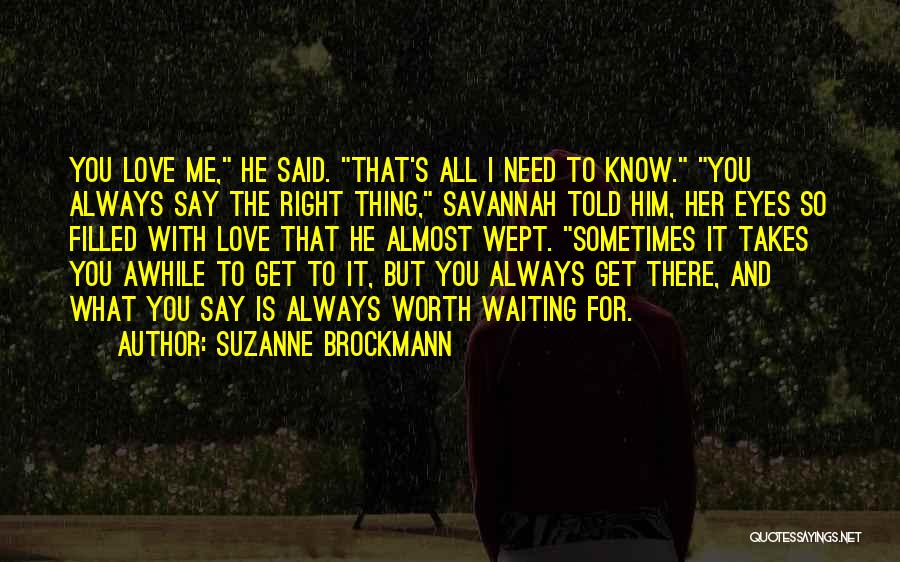 Suzanne Brockmann Quotes: You Love Me, He Said. That's All I Need To Know. You Always Say The Right Thing, Savannah Told Him,