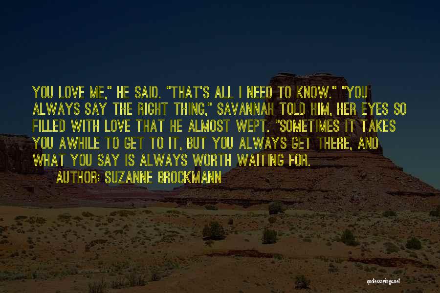 Suzanne Brockmann Quotes: You Love Me, He Said. That's All I Need To Know. You Always Say The Right Thing, Savannah Told Him,