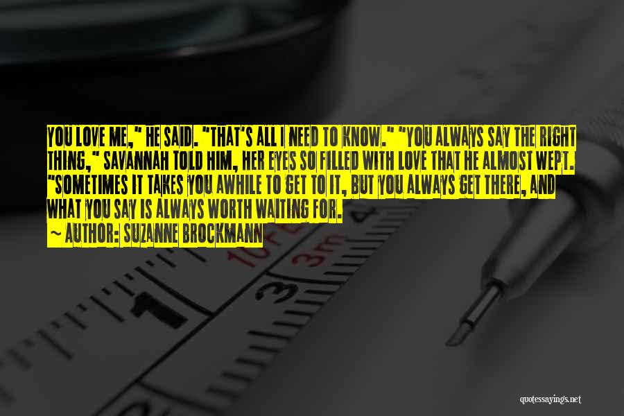 Suzanne Brockmann Quotes: You Love Me, He Said. That's All I Need To Know. You Always Say The Right Thing, Savannah Told Him,