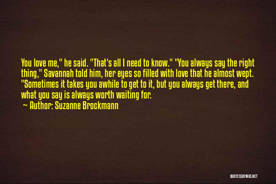 Suzanne Brockmann Quotes: You Love Me, He Said. That's All I Need To Know. You Always Say The Right Thing, Savannah Told Him,