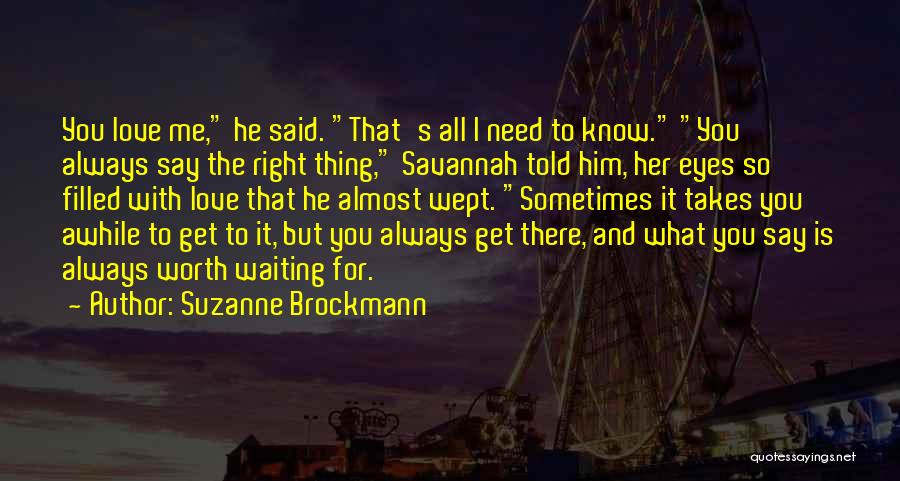 Suzanne Brockmann Quotes: You Love Me, He Said. That's All I Need To Know. You Always Say The Right Thing, Savannah Told Him,