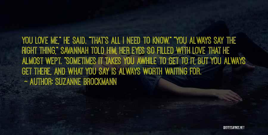 Suzanne Brockmann Quotes: You Love Me, He Said. That's All I Need To Know. You Always Say The Right Thing, Savannah Told Him,