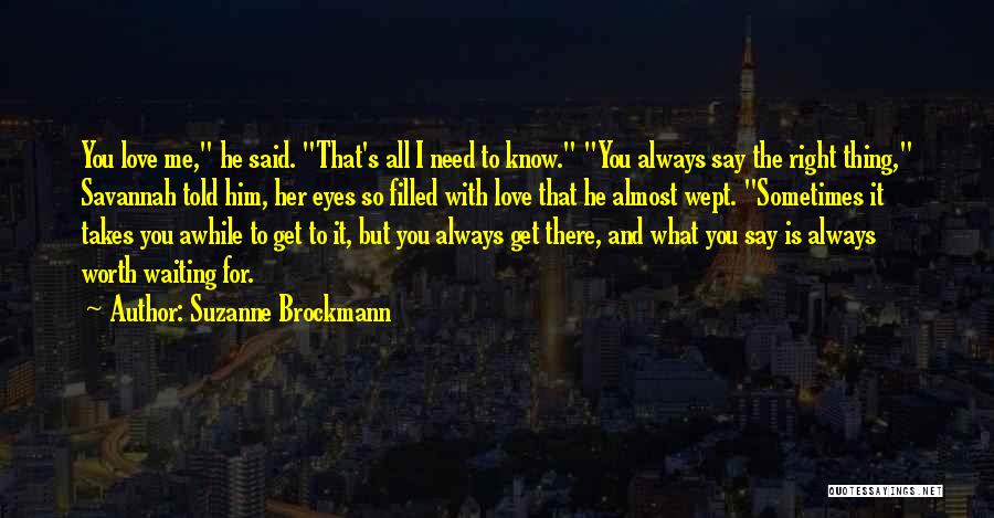 Suzanne Brockmann Quotes: You Love Me, He Said. That's All I Need To Know. You Always Say The Right Thing, Savannah Told Him,