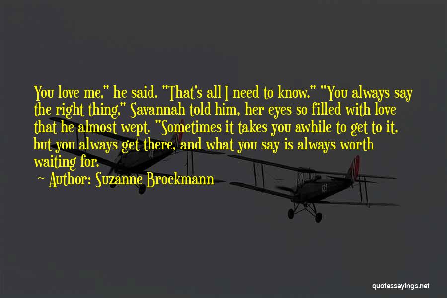 Suzanne Brockmann Quotes: You Love Me, He Said. That's All I Need To Know. You Always Say The Right Thing, Savannah Told Him,