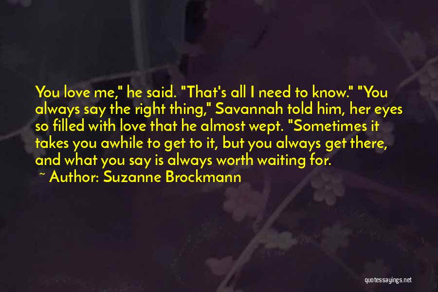 Suzanne Brockmann Quotes: You Love Me, He Said. That's All I Need To Know. You Always Say The Right Thing, Savannah Told Him,