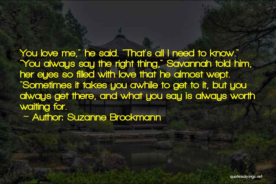 Suzanne Brockmann Quotes: You Love Me, He Said. That's All I Need To Know. You Always Say The Right Thing, Savannah Told Him,