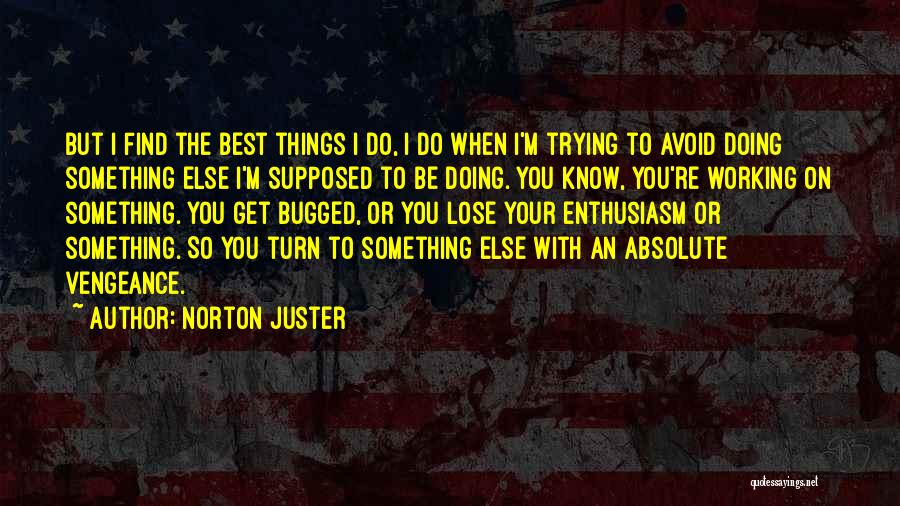 Norton Juster Quotes: But I Find The Best Things I Do, I Do When I'm Trying To Avoid Doing Something Else I'm Supposed