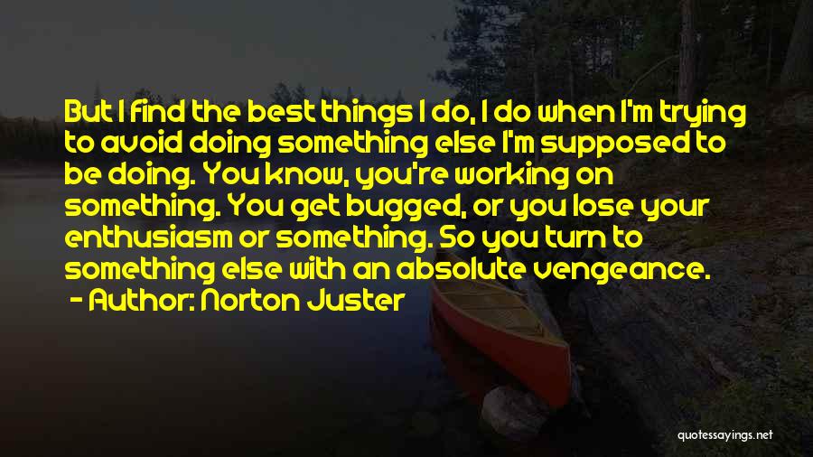 Norton Juster Quotes: But I Find The Best Things I Do, I Do When I'm Trying To Avoid Doing Something Else I'm Supposed