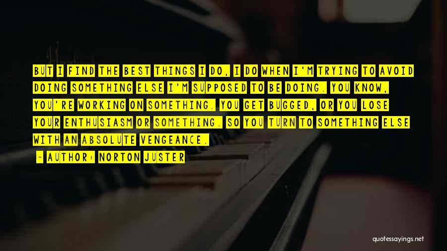 Norton Juster Quotes: But I Find The Best Things I Do, I Do When I'm Trying To Avoid Doing Something Else I'm Supposed