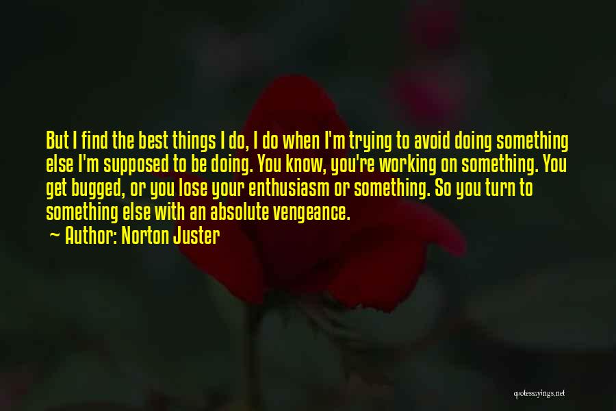 Norton Juster Quotes: But I Find The Best Things I Do, I Do When I'm Trying To Avoid Doing Something Else I'm Supposed