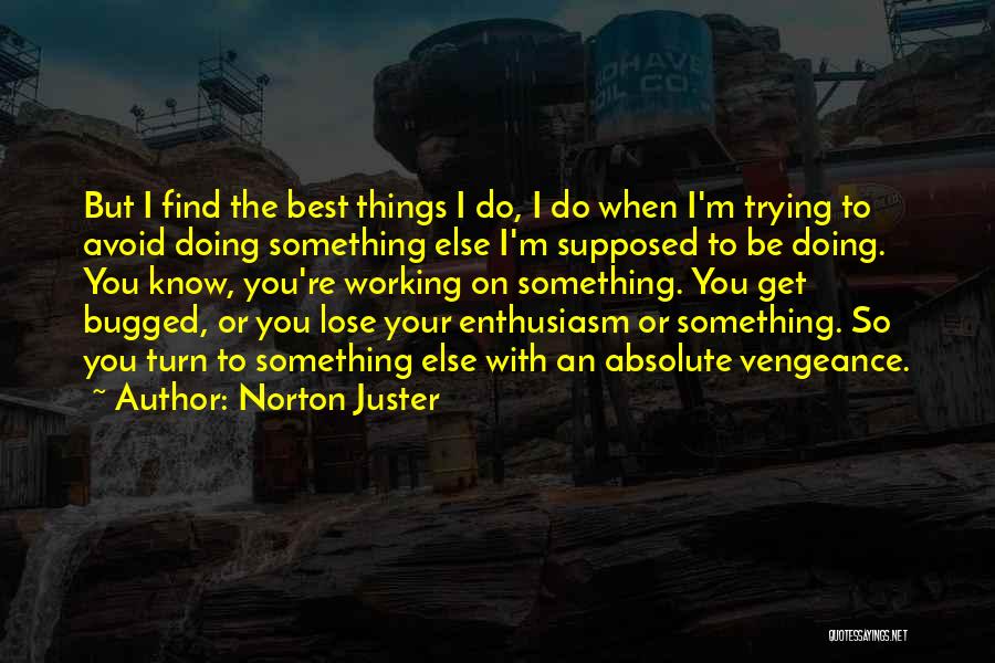 Norton Juster Quotes: But I Find The Best Things I Do, I Do When I'm Trying To Avoid Doing Something Else I'm Supposed