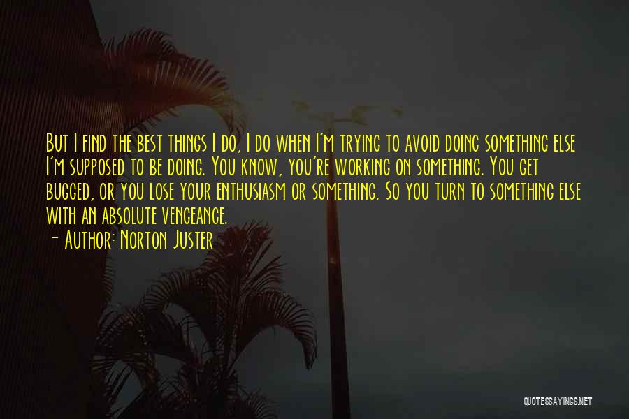 Norton Juster Quotes: But I Find The Best Things I Do, I Do When I'm Trying To Avoid Doing Something Else I'm Supposed