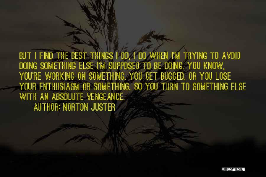 Norton Juster Quotes: But I Find The Best Things I Do, I Do When I'm Trying To Avoid Doing Something Else I'm Supposed