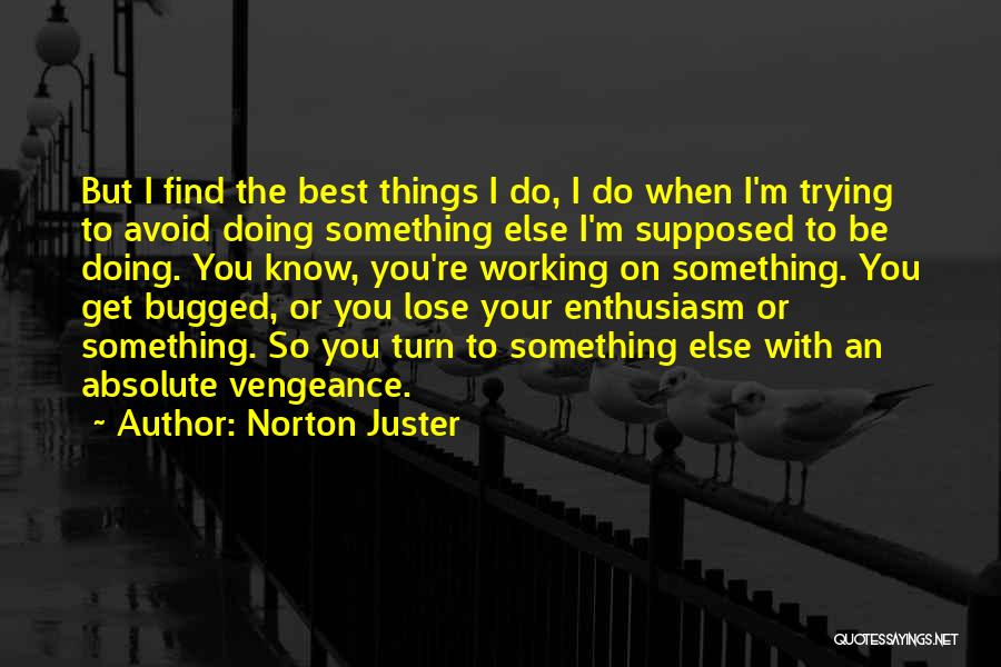 Norton Juster Quotes: But I Find The Best Things I Do, I Do When I'm Trying To Avoid Doing Something Else I'm Supposed