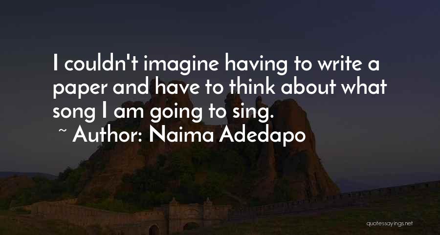 Naima Adedapo Quotes: I Couldn't Imagine Having To Write A Paper And Have To Think About What Song I Am Going To Sing.