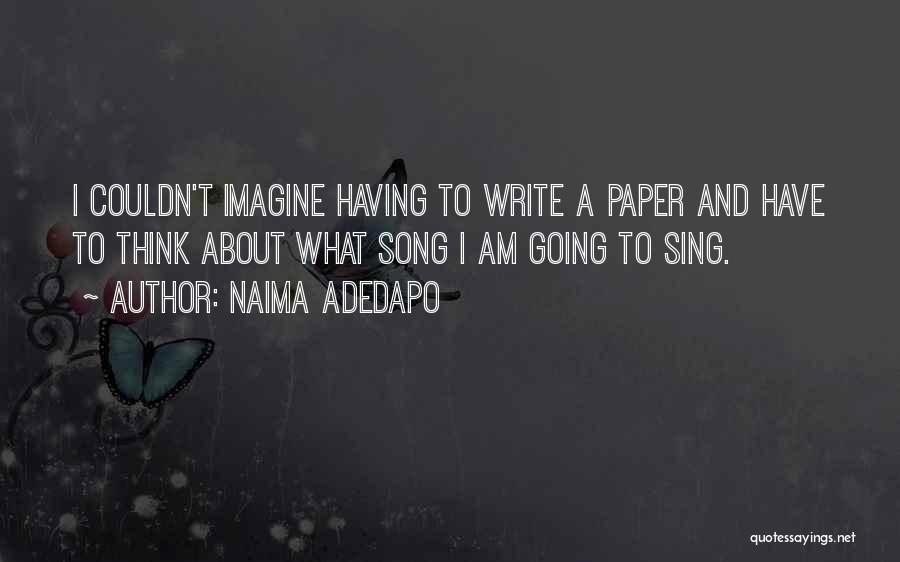 Naima Adedapo Quotes: I Couldn't Imagine Having To Write A Paper And Have To Think About What Song I Am Going To Sing.