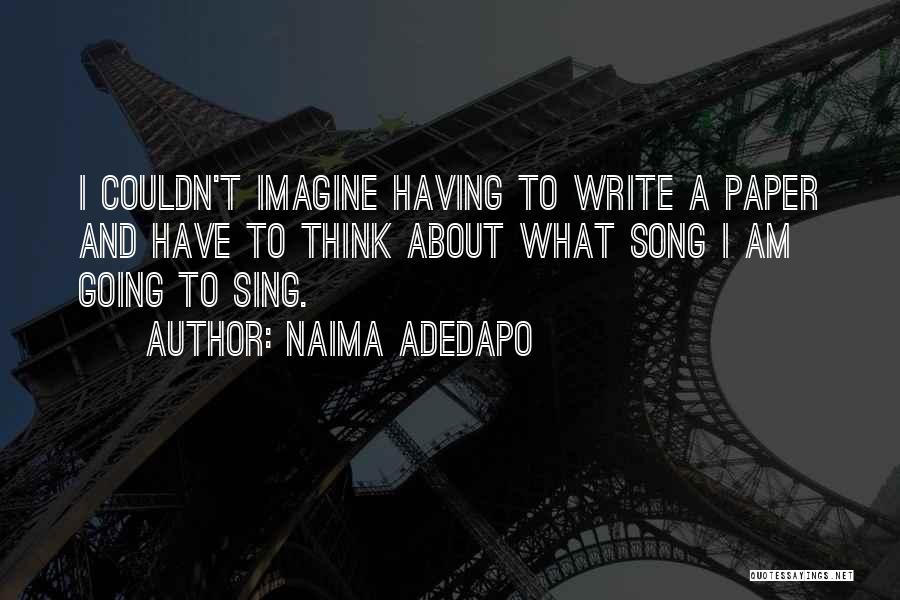 Naima Adedapo Quotes: I Couldn't Imagine Having To Write A Paper And Have To Think About What Song I Am Going To Sing.