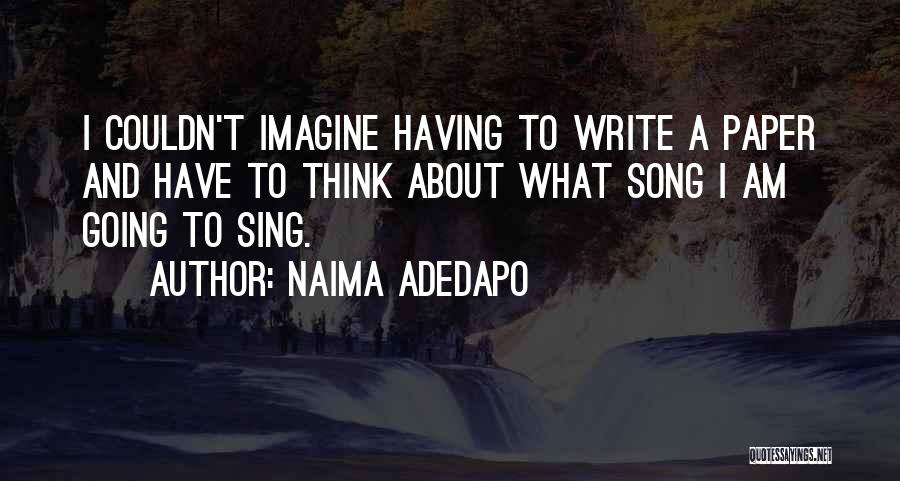 Naima Adedapo Quotes: I Couldn't Imagine Having To Write A Paper And Have To Think About What Song I Am Going To Sing.